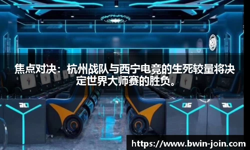 焦点对决：杭州战队与西宁电竞的生死较量将决定世界大师赛的胜负。