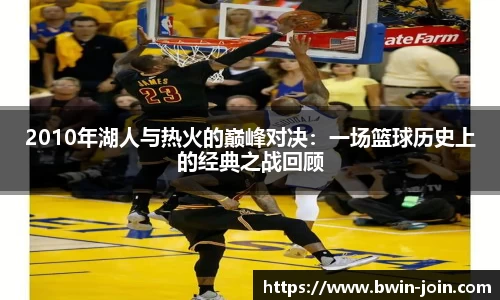 2010年湖人与热火的巅峰对决：一场篮球历史上的经典之战回顾