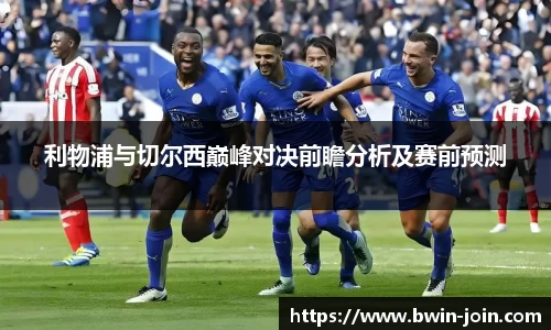 利物浦与切尔西巅峰对决前瞻分析及赛前预测