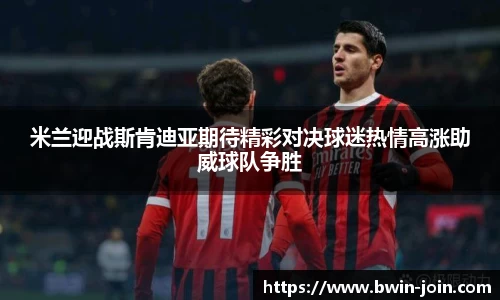 米兰迎战斯肯迪亚期待精彩对决球迷热情高涨助威球队争胜